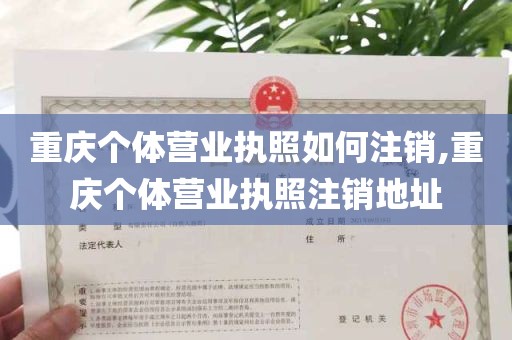 重庆个体营业执照如何注销,重庆个体营业执照注销地址