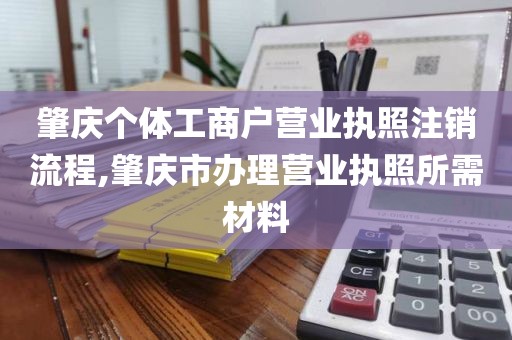 肇庆个体工商户营业执照注销流程,肇庆市办理营业执照所需材料