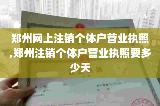 郑州网上注销个体户营业执照,郑州注销个体户营业执照要多少天