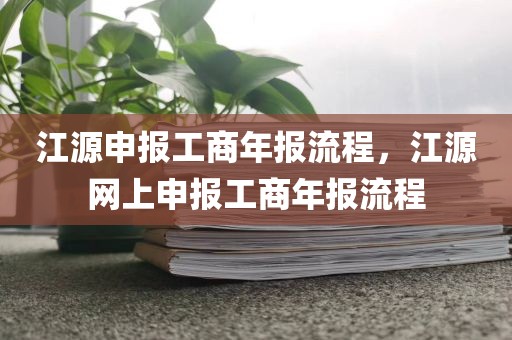 江源申报工商年报流程，江源网上申报工商年报流程