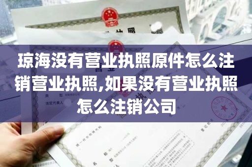 琼海没有营业执照原件怎么注销营业执照,如果没有营业执照怎么注销公司