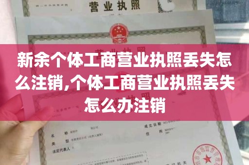 新余个体工商营业执照丢失怎么注销,个体工商营业执照丢失怎么办注销