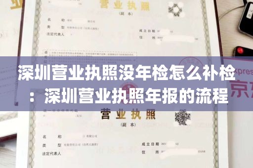 深圳营业执照没年检怎么补检：深圳营业执照年报的流程