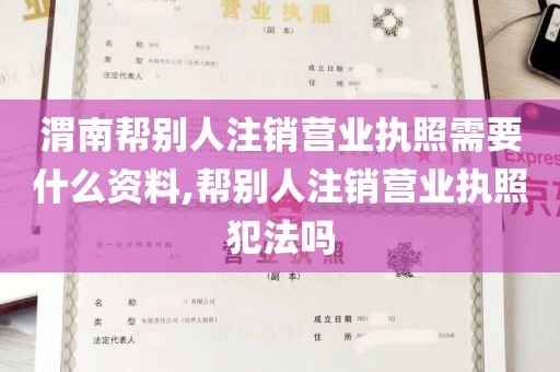 渭南帮别人注销营业执照需要什么资料,帮别人注销营业执照犯法吗