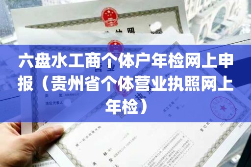 六盘水工商个体户年检网上申报（贵州省个体营业执照网上年检）