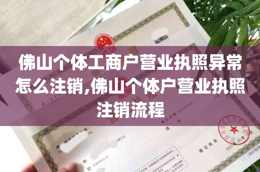 佛山个体工商户营业执照异常怎么注销,佛山个体户营业执照注销流程