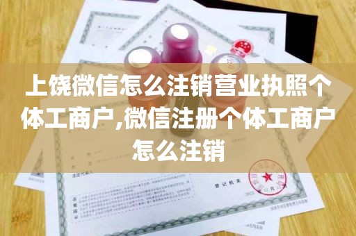 上饶微信怎么注销营业执照个体工商户,微信注册个体工商户怎么注销