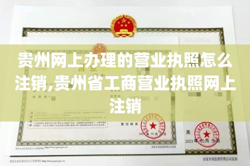 贵州网上办理的营业执照怎么注销,贵州省工商营业执照网上注销