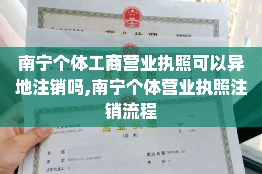 南宁个体工商营业执照可以异地注销吗,南宁个体营业执照注销流程