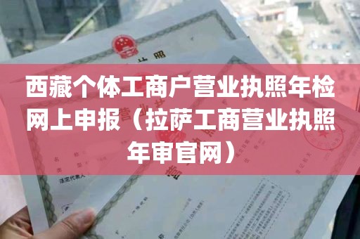 西藏个体工商户营业执照年检网上申报（拉萨工商营业执照年审官网）