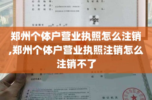 郑州个体户营业执照怎么注销,郑州个体户营业执照注销怎么注销不了