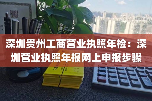 深圳贵州工商营业执照年检：深圳营业执照年报网上申报步骤