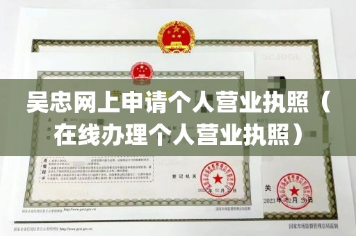 吴忠网上申请个人营业执照（在线办理个人营业执照）