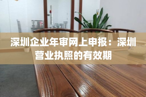 深圳企业年审网上申报：深圳营业执照的有效期