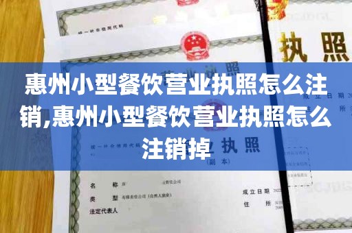 惠州小型餐饮营业执照怎么注销,惠州小型餐饮营业执照怎么注销掉
