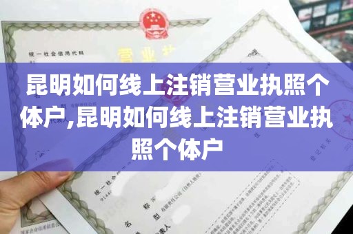 昆明如何线上注销营业执照个体户,昆明如何线上注销营业执照个体户