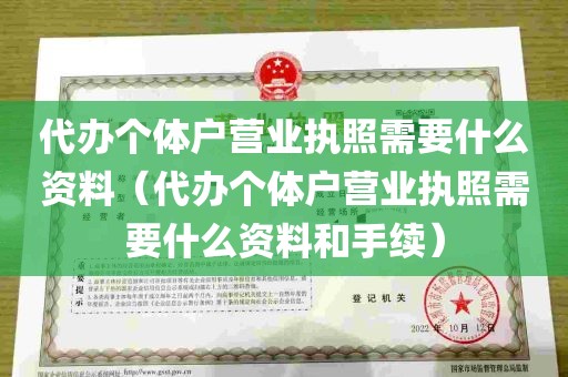 代办个体户营业执照需要什么资料（代办个体户营业执照需要什么资料和手续）