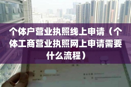 个体户营业执照线上申请（个体工商营业执照网上申请需要什么流程）