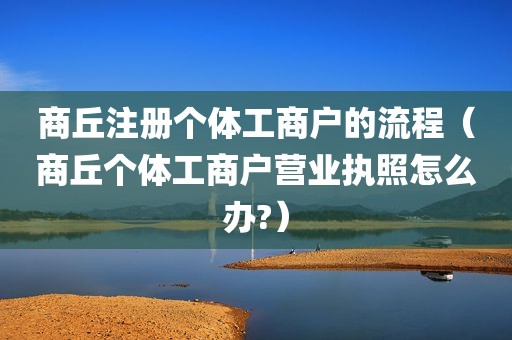 商丘注册个体工商户的流程（商丘个体工商户营业执照怎么办?）