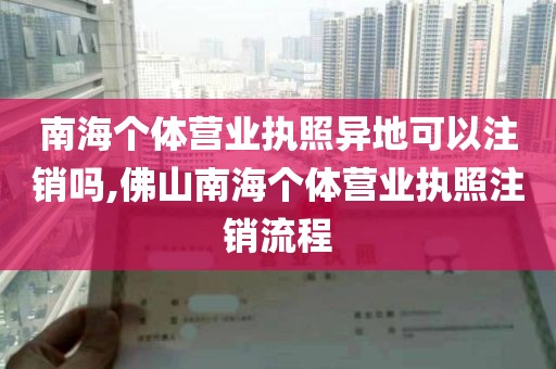 南海个体营业执照异地可以注销吗,佛山南海个体营业执照注销流程