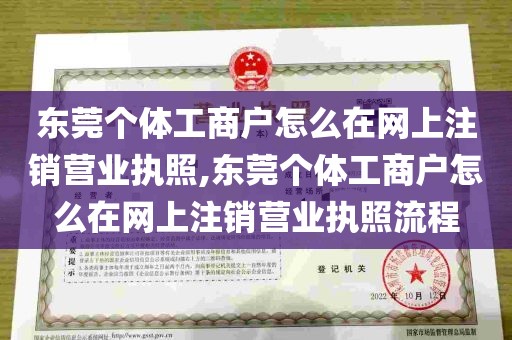 东莞个体工商户怎么在网上注销营业执照,东莞个体工商户怎么在网上注销营业执照流程