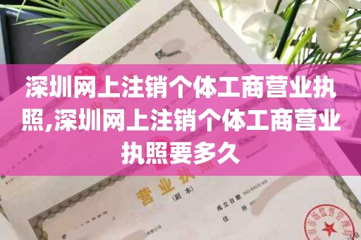 深圳网上注销个体工商营业执照,深圳网上注销个体工商营业执照要多久