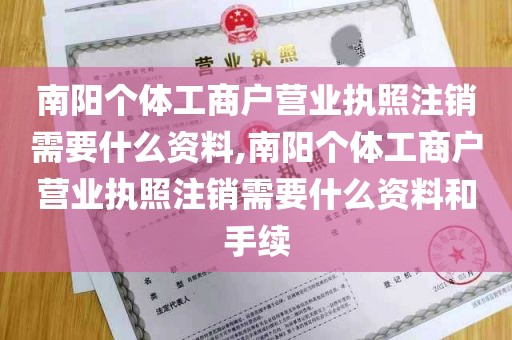 南阳个体工商户营业执照注销需要什么资料,南阳个体工商户营业执照注销需要什么资料和手续