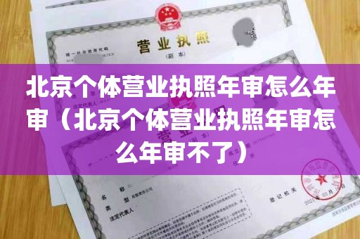 北京个体营业执照年审怎么年审（北京个体营业执照年审怎么年审不了）