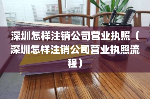 深圳怎样注销公司营业执照（深圳怎样注销公司营业执照流程）