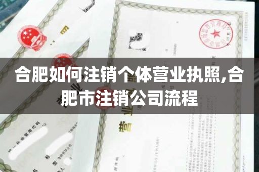 合肥如何注销个体营业执照,合肥市注销公司流程