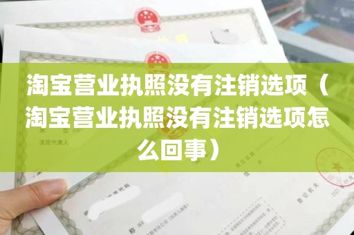 淘宝营业执照没有注销选项（淘宝营业执照没有注销选项怎么回事）