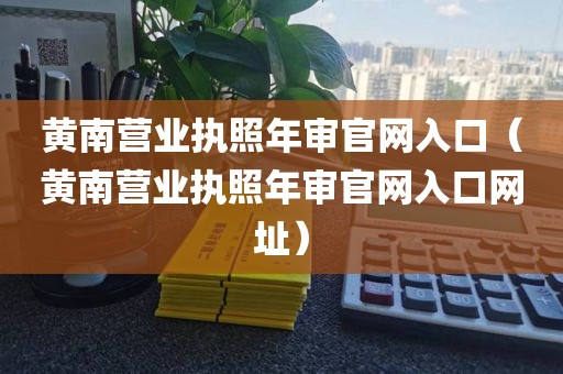 黄南营业执照年审官网入口（黄南营业执照年审官网入口网址）