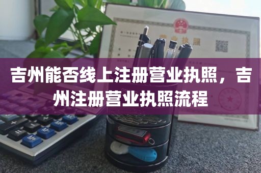 吉州能否线上注册营业执照，吉州注册营业执照流程