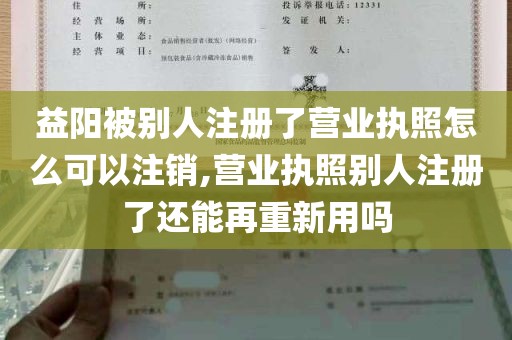 益阳被别人注册了营业执照怎么可以注销,营业执照别人注册了还能再重新用吗