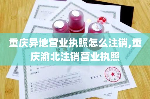 重庆异地营业执照怎么注销,重庆渝北注销营业执照