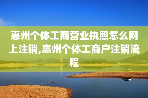 惠州个体工商营业执照怎么网上注销,惠州个体工商户注销流程