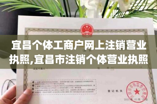 宜昌个体工商户网上注销营业执照,宜昌市注销个体营业执照