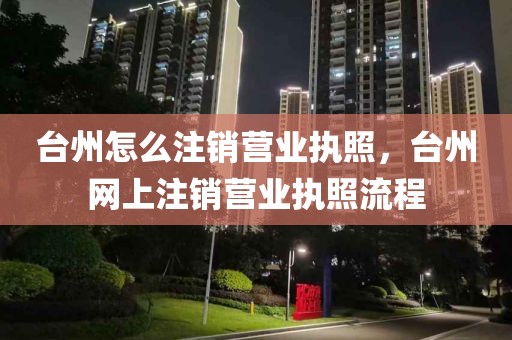 台州怎么注销营业执照，台州网上注销营业执照流程