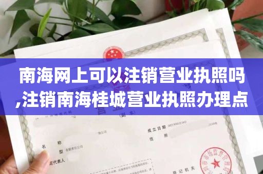 南海网上可以注销营业执照吗,注销南海桂城营业执照办理点