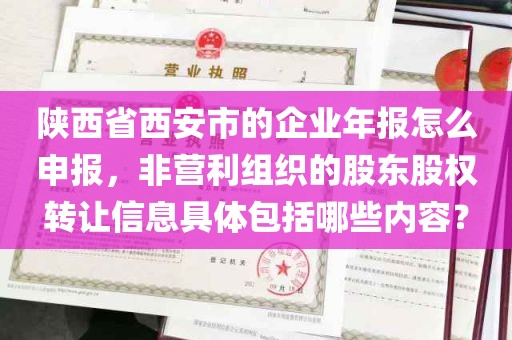 陕西省西安市的企业年报怎么申报，非营利组织的股东股权转让信息具体包括哪些内容？