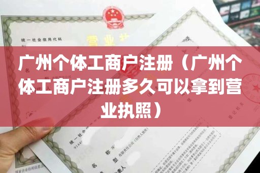 广州个体工商户注册（广州个体工商户注册多久可以拿到营业执照）