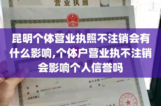 昆明个体营业执照不注销会有什么影响,个体户营业执不注销会影响个人信誉吗