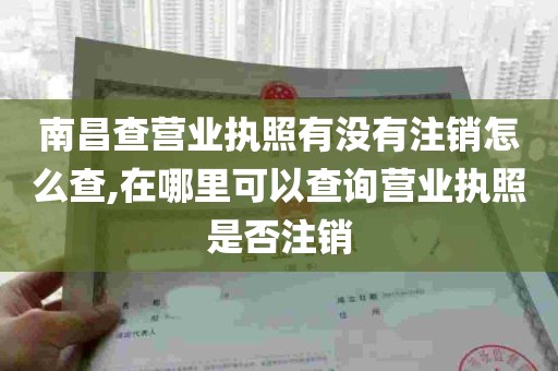 南昌查营业执照有没有注销怎么查,在哪里可以查询营业执照是否注销