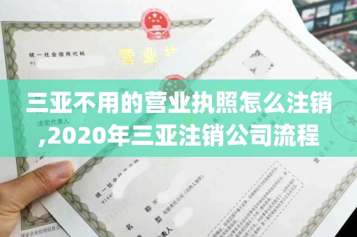 三亚不用的营业执照怎么注销,2020年三亚注销公司流程