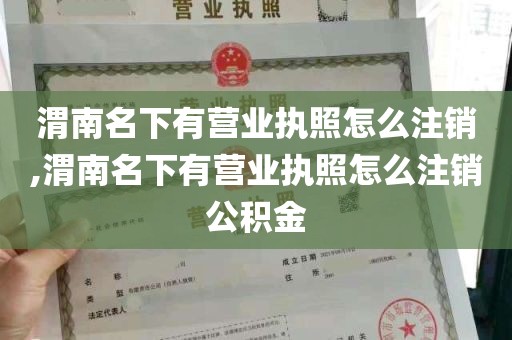 渭南名下有营业执照怎么注销,渭南名下有营业执照怎么注销公积金