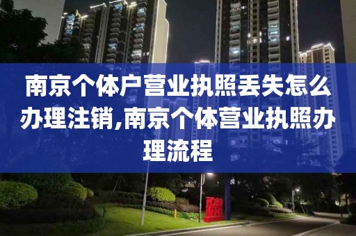 南京个体户营业执照丢失怎么办理注销,南京个体营业执照办理流程