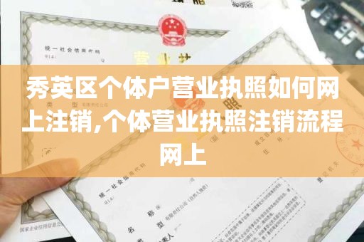 秀英区个体户营业执照如何网上注销,个体营业执照注销流程网上