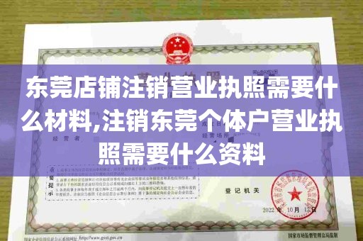 东莞店铺注销营业执照需要什么材料,注销东莞个体户营业执照需要什么资料