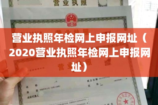 营业执照年检网上申报网址（2020营业执照年检网上申报网址）