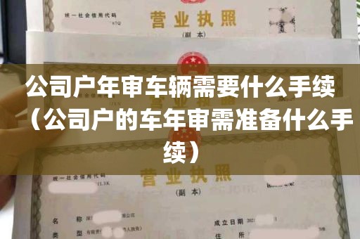 公司户年审车辆需要什么手续（公司户的车年审需准备什么手续）